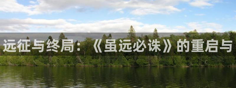 28大神预测神测网：远征与终局：《虽远必诛》的重启与