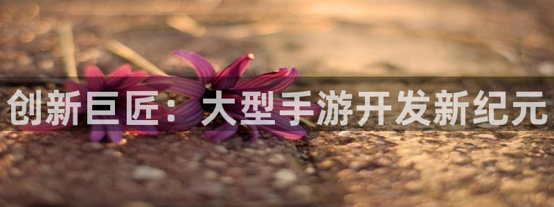 28大神苹果下载：创新巨匠：大型手游开发新纪元